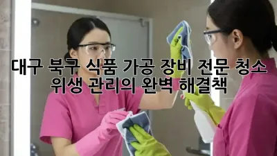 대구 북구 식품 가공 장비 전문 청소: 위생 관리의 완벽 해결책