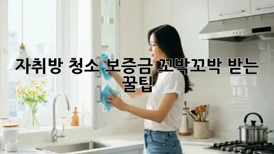 자취방 청소, 보증금 꼬박꼬박 받는 꿀팁!